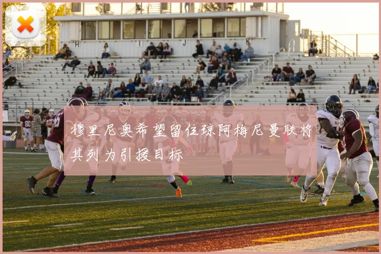 穆里尼奥希望留住琼阿梅尼曼联将其列为引援目标