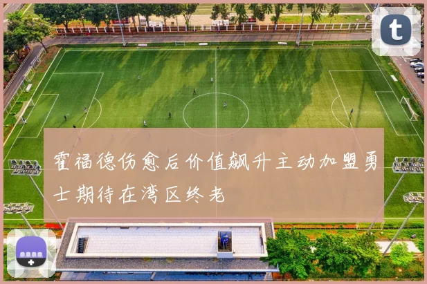 霍福德伤愈后价值飙升主动加盟勇士期待在湾区终老