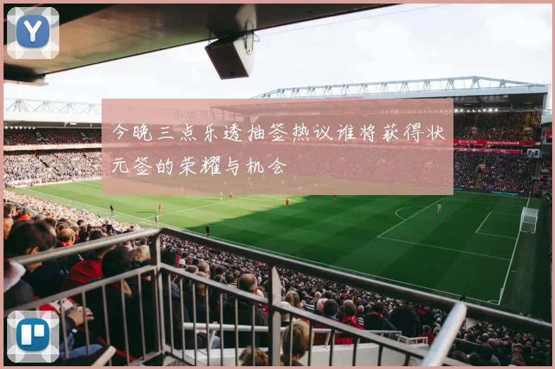 今晚三点乐透抽签热议谁将获得状元签的荣耀与机会
