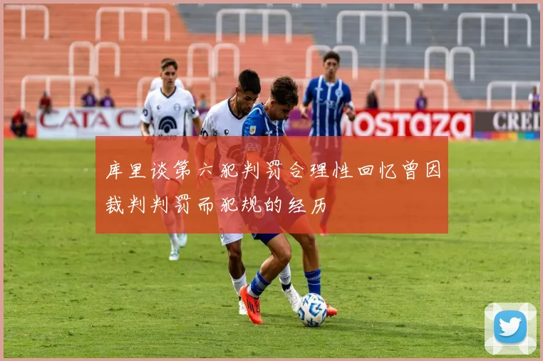 库里谈第六犯判罚合理性回忆曾因裁判判罚而犯规的经历