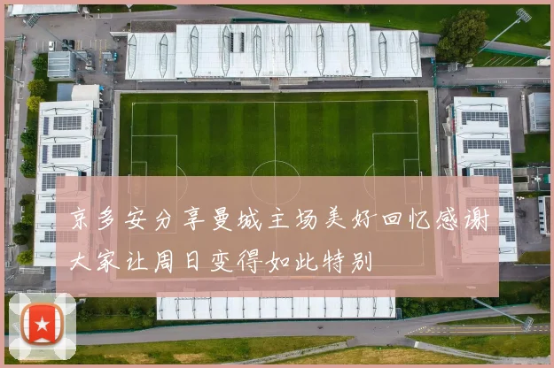 京多安分享曼城主场美好回忆感谢大家让周日变得如此特别