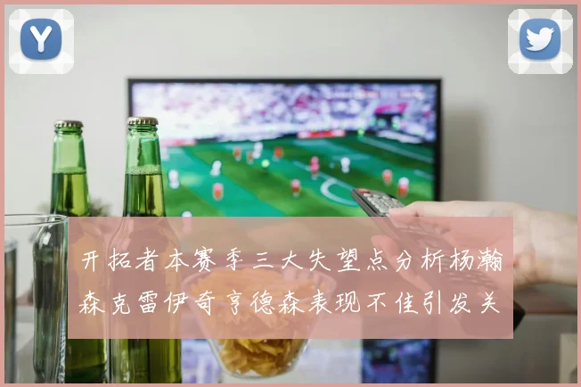开拓者本赛季三大失望点分析杨瀚森克雷伊奇亨德森表现不佳引发关注