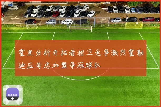 霍里分析开拓者控卫竞争激烈霍勒迪应考虑加盟争冠球队