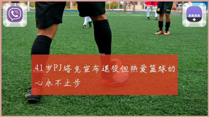 41岁PJ塔克宣布退役但热爱篮球的心永不止步