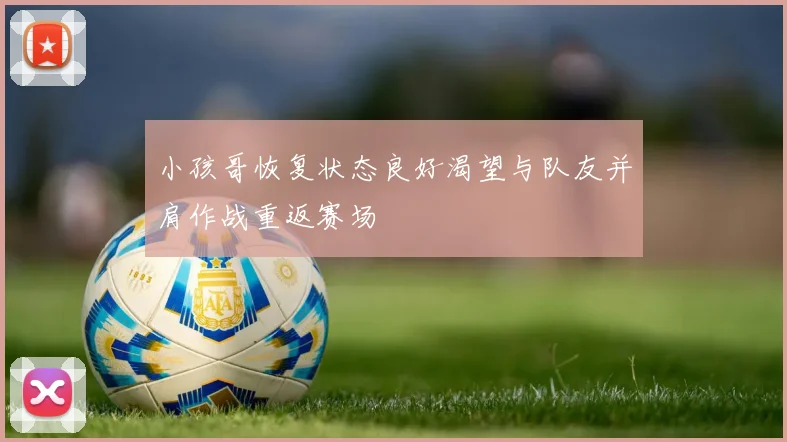 小孩哥恢复状态良好渴望与队友并肩作战重返赛场