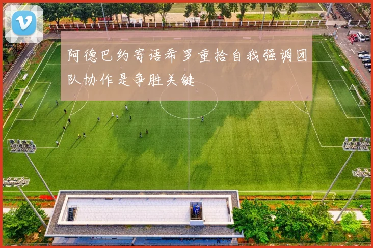 阿德巴约寄语希罗重拾自我强调团队协作是争胜关键